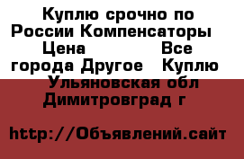 Куплю срочно по России Компенсаторы › Цена ­ 90 000 - Все города Другое » Куплю   . Ульяновская обл.,Димитровград г.